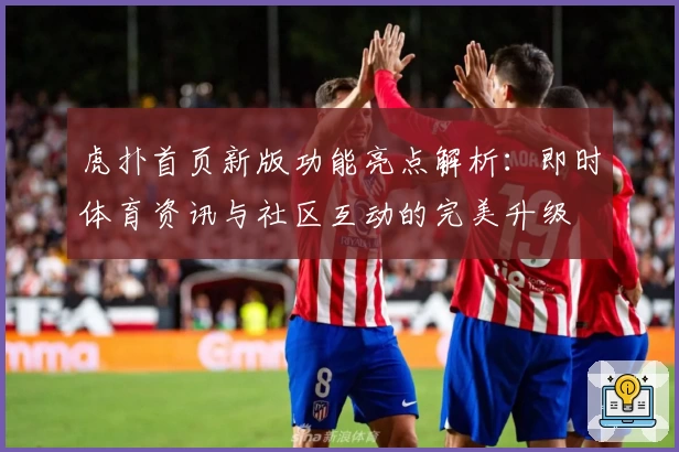 虎扑首页新版功能亮点解析：即时体育资讯与社区互动的完美升级