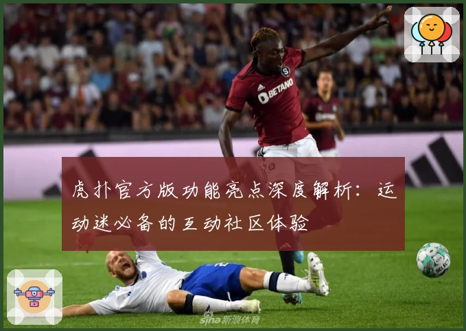 虎扑官方版功能亮点深度解析：运动迷必备的互动社区体验