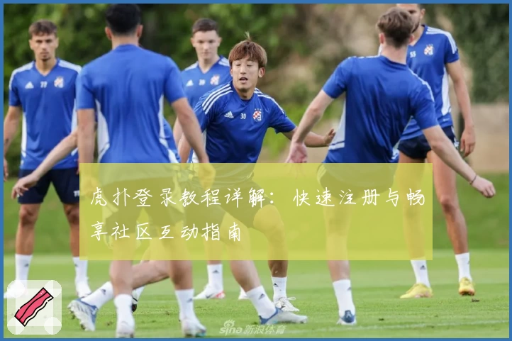 虎扑登录教程详解：快速注册与畅享社区互动指南