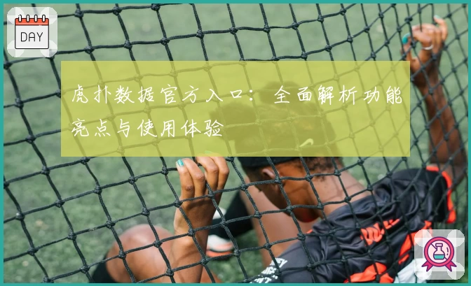 虎扑数据官方入口：全面解析功能亮点与使用体验