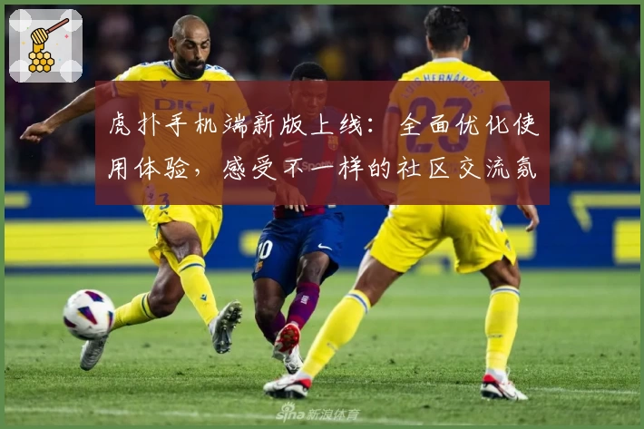 虎扑手机端新版上线：全面优化使用体验，感受不一样的社区交流氛围