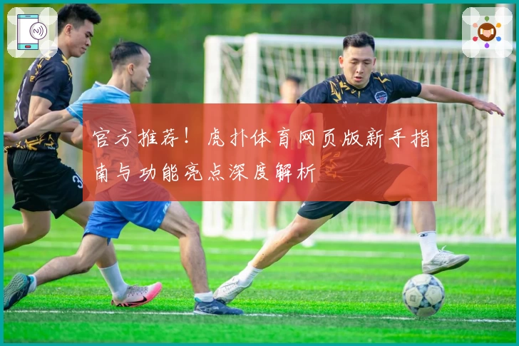 官方推荐！虎扑体育网页版新手指南与功能亮点深度解析