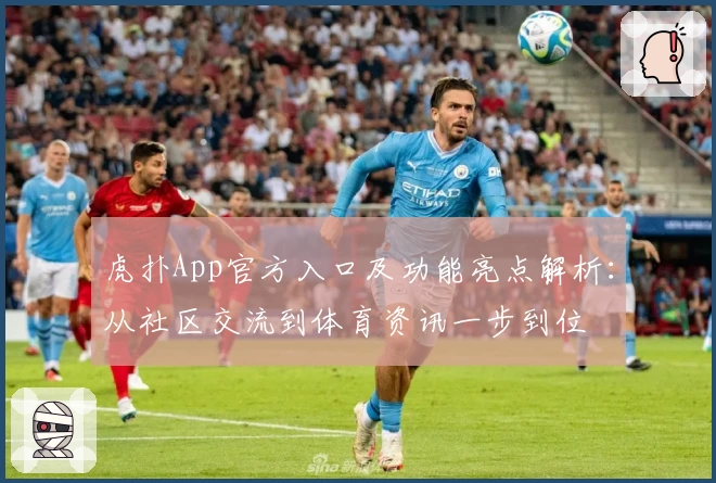 虎扑App官方入口及功能亮点解析：从社区交流到体育资讯一步到位