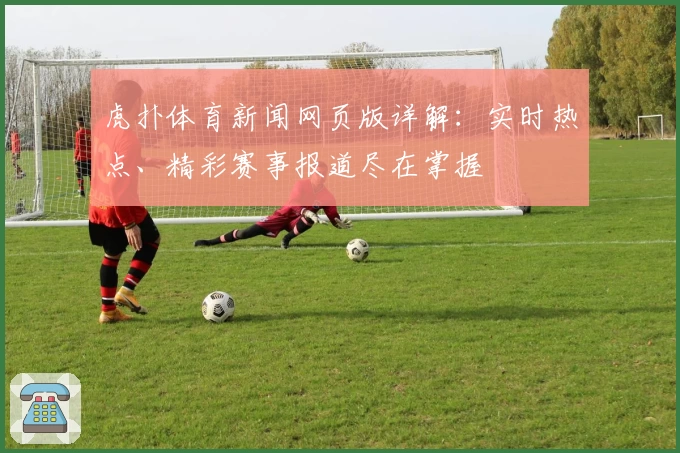 虎扑体育新闻网页版详解：实时热点、精彩赛事报道尽在掌握