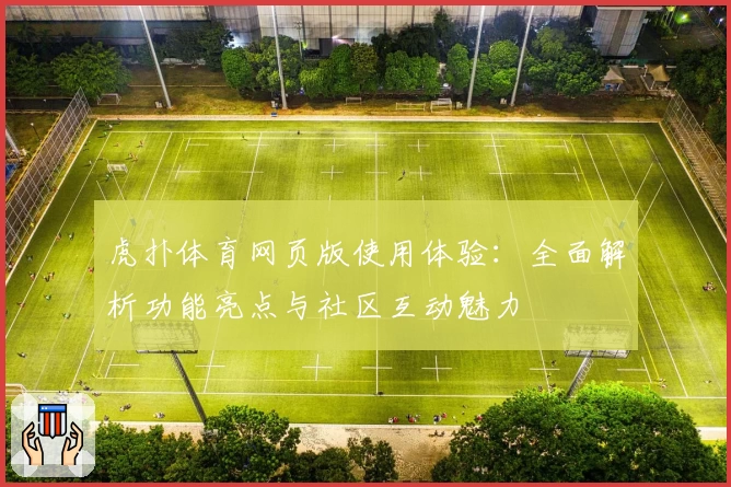 虎扑体育网页版使用体验：全面解析功能亮点与社区互动魅力