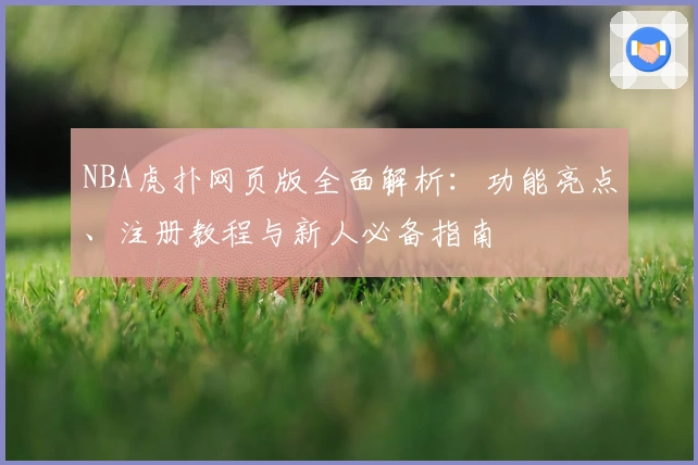 NBA虎扑网页版全面解析：功能亮点、注册教程与新人必备指南