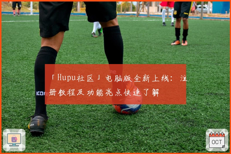 「Hupu社区」电脑版全新上线:注册教程及功能亮点快速了解