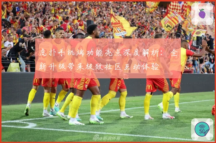 虎扑手机端功能亮点深度解析：全新升级带来极致社区互动体验