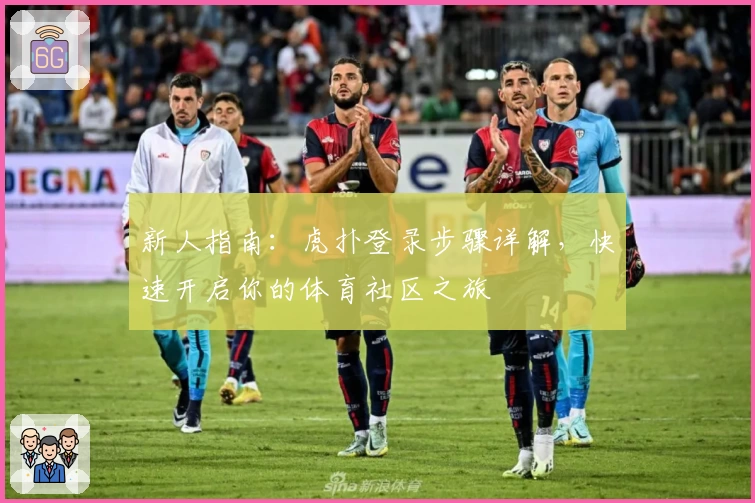 新人指南：虎扑登录步骤详解，快速开启你的体育社区之旅