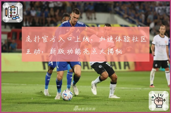 虎扑官方入口上线，加速体验社区互动，新版功能亮点大揭秘