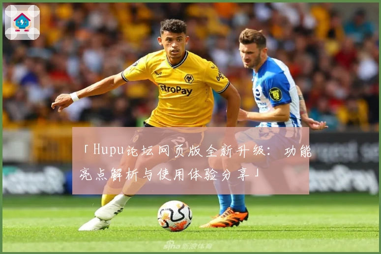 「Hupu论坛网页版全新升级：功能亮点解析与使用体验分享」
