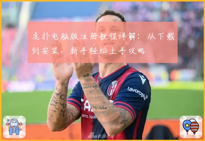 虎扑电脑版注册教程详解：从下载到安装，新手轻松上手攻略